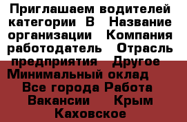 Приглашаем водителей категории «В › Название организации ­ Компания-работодатель › Отрасль предприятия ­ Другое › Минимальный оклад ­ 1 - Все города Работа » Вакансии   . Крым,Каховское